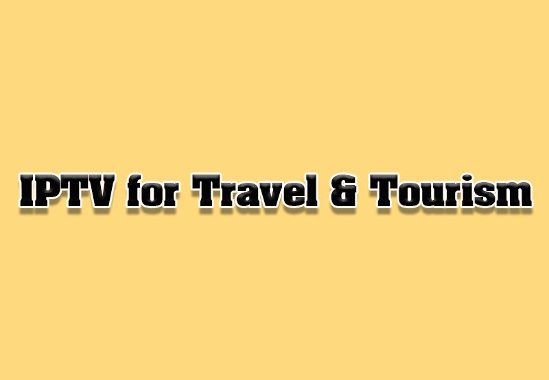 How to Use IPTV for Travel and Tourism Content