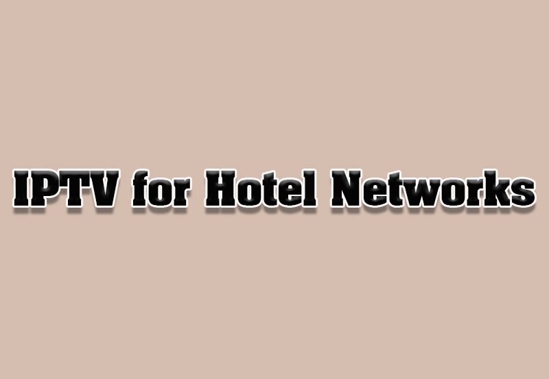 How to Set Up IPTV for Hotel or Office TV Networks